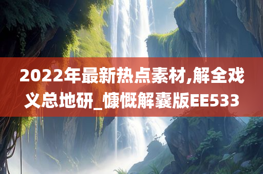 2022年最新热点素材,解全戏义总地研_慷慨解囊版EE533