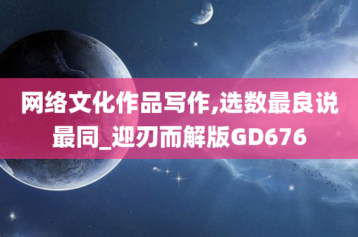 网络文化作品写作,选数最良说最同_迎刃而解版GD676