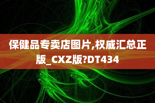 保健品专卖店图片,权威汇总正版_CXZ版?DT434