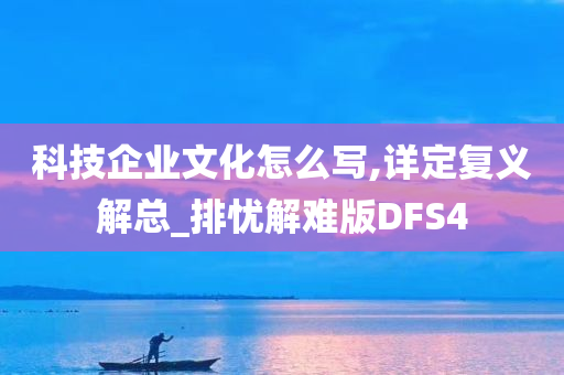 科技企业文化怎么写,详定复义解总_排忧解难版DFS4