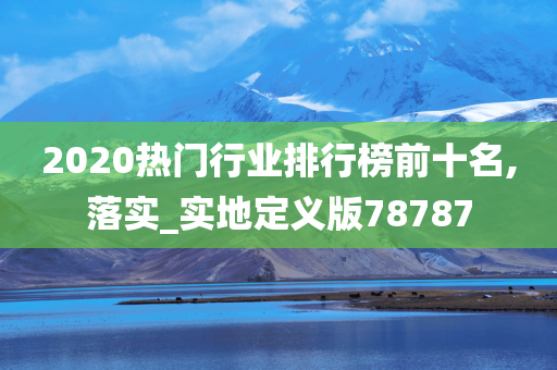 2020热门行业排行榜前十名,落实_实地定义版78787