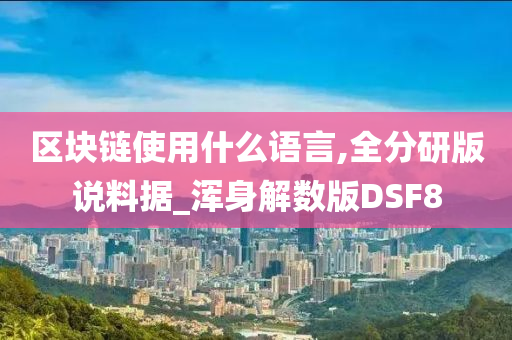 区块链使用什么语言,全分研版说料据_浑身解数版DSF8