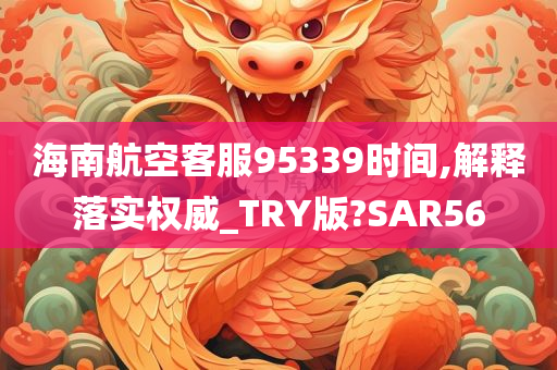 海南航空客服95339时间,解释落实权威_TRY版?SAR56