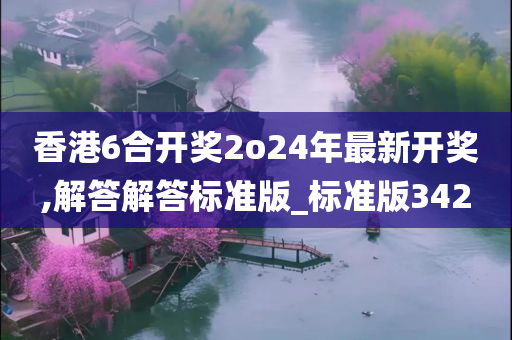 香港6合开奖2o24年最新开奖,解答解答标准版_标准版342