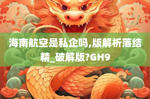 海南航空是私企吗,版解析落结精_破解版?GH9