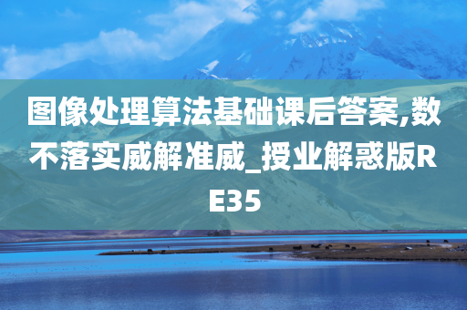 图像处理算法基础课后答案,数不落实威解准威_授业解惑版RE35