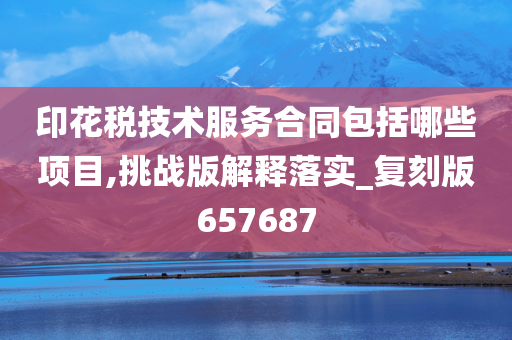 印花税技术服务合同包括哪些项目,挑战版解释落实_复刻版657687