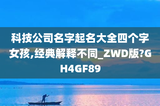 科技公司名字起名大全四个字女孩,经典解释不同_ZWD版?GH4GF89