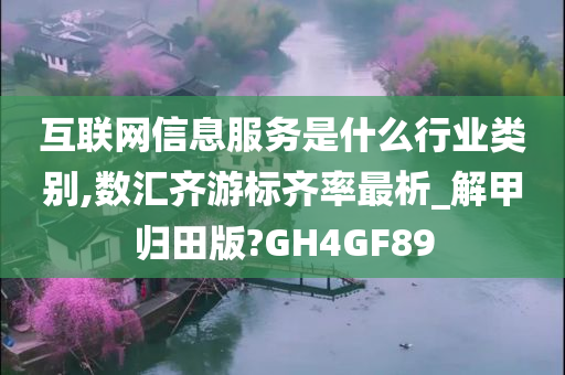 互联网信息服务是什么行业类别,数汇齐游标齐率最析_解甲归田版?GH4GF89