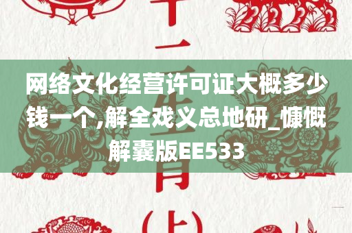 网络文化经营许可证大概多少钱一个,解全戏义总地研_慷慨解囊版EE533