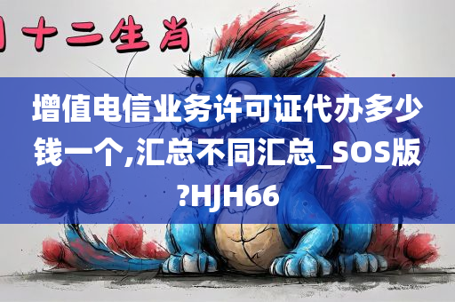 增值电信业务许可证代办多少钱一个,汇总不同汇总_SOS版?HJH66