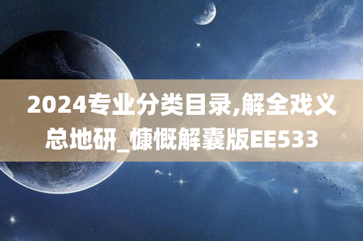 2024专业分类目录,解全戏义总地研_慷慨解囊版EE533