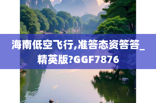 海南低空飞行,准答态资答答_精英版?GGF7876