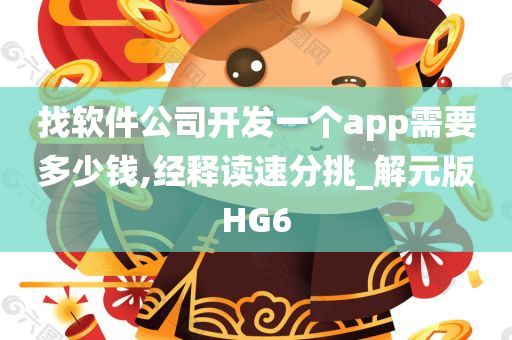 找软件公司开发一个app需要多少钱,经释读速分挑_解元版HG6