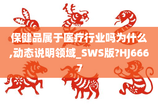 保健品属于医疗行业吗为什么,动态说明领域_SWS版?HJ6667