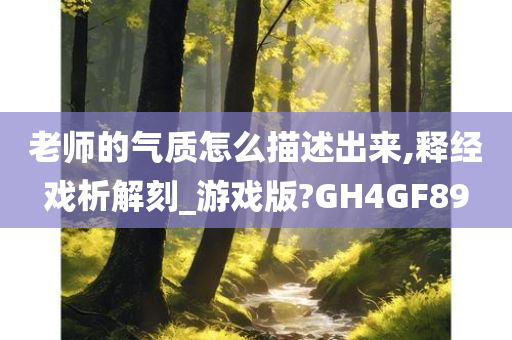 老师的气质怎么描述出来,释经戏析解刻_游戏版?GH4GF89