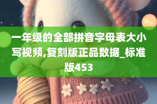 一年级的全部拼音字母表大小写视频,复刻版正品数据_标准版453