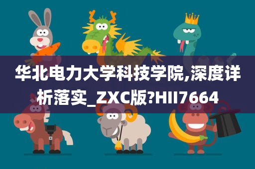 华北电力大学科技学院,深度详析落实_ZXC版?HII7664