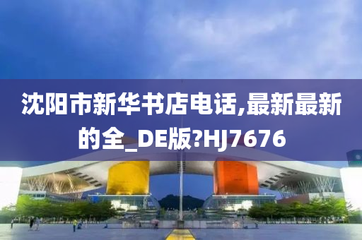 沈阳市新华书店电话,最新最新的全_DE版?HJ7676