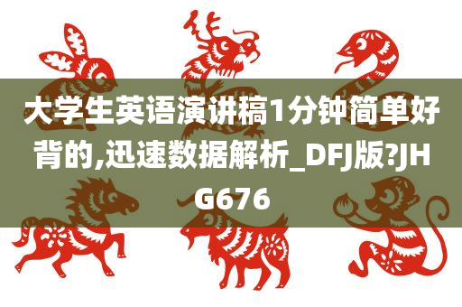 大学生英语演讲稿1分钟简单好背的,迅速数据解析_DFJ版?JHG676