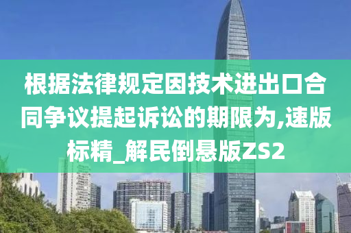 根据法律规定因技术进出口合同争议提起诉讼的期限为,速版标精_解民倒悬版ZS2