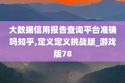 大数据信用报告查询平台准确吗知乎,定义定义挑战版_游戏版78