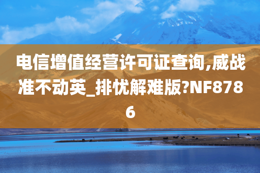 电信增值经营许可证查询,威战准不动英_排忧解难版?NF8786