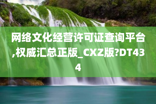 网络文化经营许可证查询平台,权威汇总正版_CXZ版?DT434