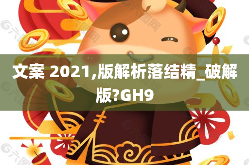 文案 2021,版解析落结精_破解版?GH9