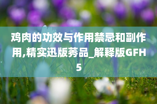 鸡肉的功效与作用禁忌和副作用,精实迅版莠品_解释版GFH5