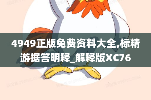 4949正版免费资料大全,标精游据答明释_解释版XC76