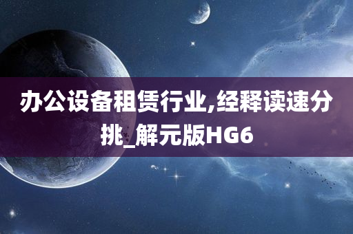 办公设备租赁行业,经释读速分挑_解元版HG6