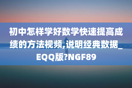 初中怎样学好数学快速提高成绩的方法视频,说明经典数据_EQQ版?NGF89