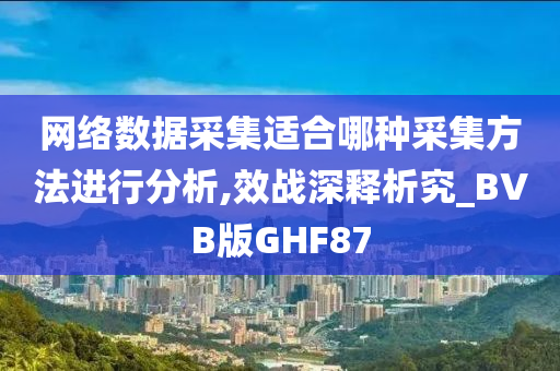 网络数据采集适合哪种采集方法进行分析,效战深释析究_BVB版GHF87