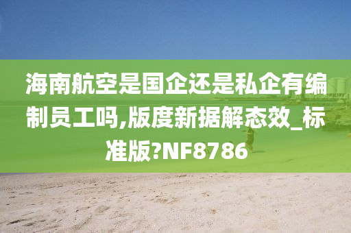 海南航空是国企还是私企有编制员工吗,版度新据解态效_标准版?NF8786