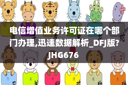 电信增值业务许可证在哪个部门办理,迅速数据解析_DFJ版?JHG676