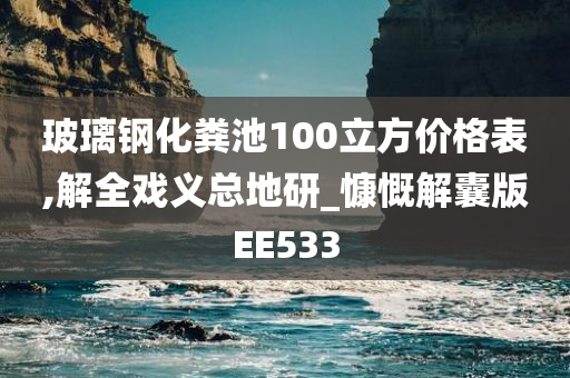 玻璃钢化粪池100立方价格表,解全戏义总地研_慷慨解囊版EE533