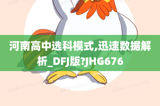 河南高中选科模式,迅速数据解析_DFJ版?JHG676