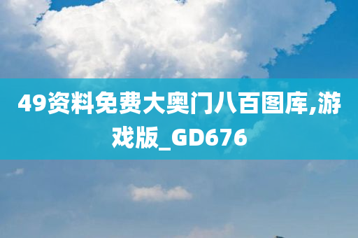 49资料免费大奥门八百图库,游戏版_GD676