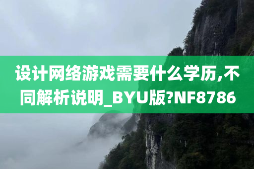 设计网络游戏需要什么学历,不同解析说明_BYU版?NF8786