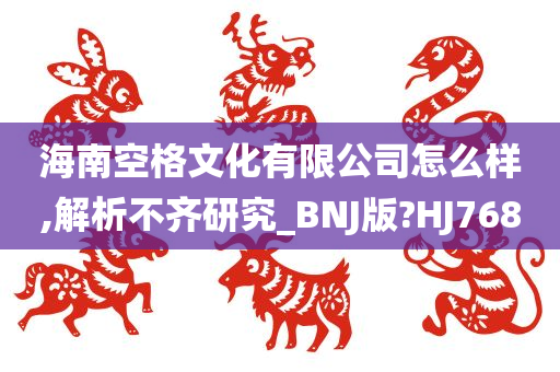 海南空格文化有限公司怎么样,解析不齐研究_BNJ版?HJ768