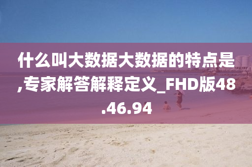 什么叫大数据大数据的特点是,专家解答解释定义_FHD版48.46.94