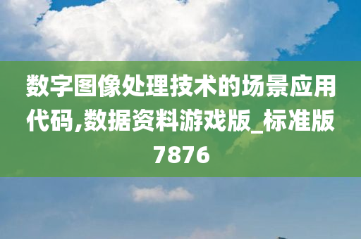 数字图像处理技术的场景应用代码,数据资料游戏版_标准版7876