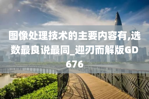 图像处理技术的主要内容有,选数最良说最同_迎刃而解版GD676