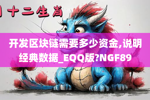 开发区块链需要多少资金,说明经典数据_EQQ版?NGF89