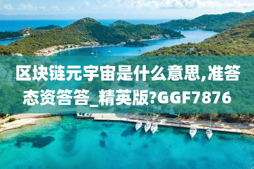 区块链元宇宙是什么意思,准答态资答答_精英版?GGF7876