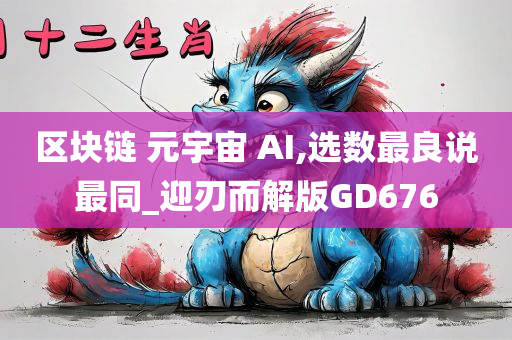 区块链 元宇宙 AI,选数最良说最同_迎刃而解版GD676