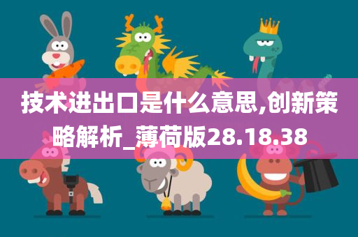 技术进出口是什么意思,创新策略解析_薄荷版28.18.38