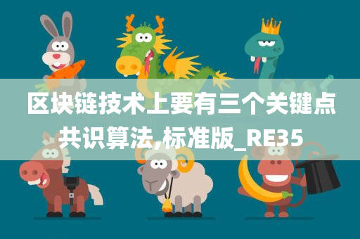 区块链技术上要有三个关键点共识算法,标准版_RE35