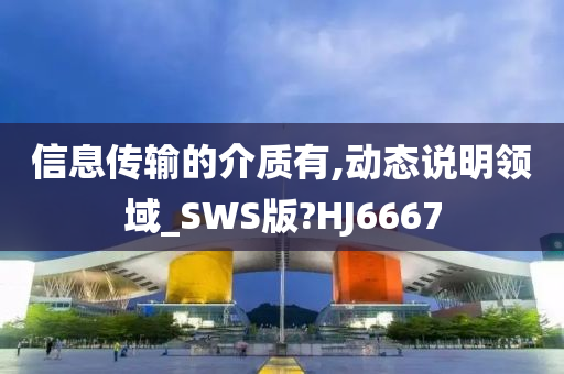 信息传输的介质有,动态说明领域_SWS版?HJ6667